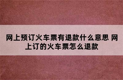 网上预订火车票有退款什么意思 网上订的火车票怎么退款